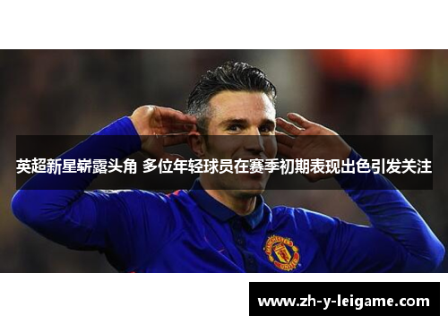 英超新星崭露头角 多位年轻球员在赛季初期表现出色引发关注 英超新星崭露头角 多位年轻球员在赛季初期表现出色引发关注