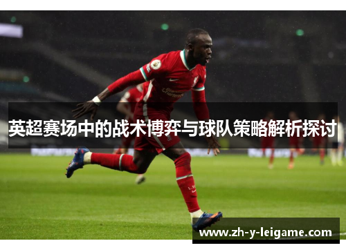 英超赛场中的战术博弈与球队策略解析探讨