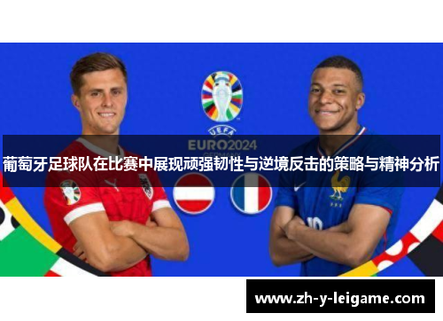 葡萄牙足球队在比赛中展现顽强韧性与逆境反击的策略与精神分析 葡萄牙足球队在比赛中展现顽强韧性与逆境反击的策略与精神分析
