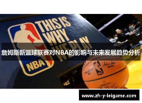 詹姆斯新篮球联赛对NBA的影响与未来发展趋势分析 詹姆斯新篮球联赛对NBA的影响与未来发展趋势分析