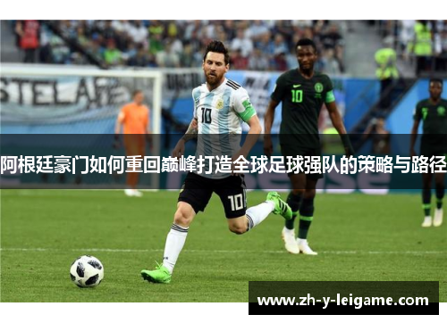 阿根廷豪门如何重回巅峰打造全球足球强队的策略与路径