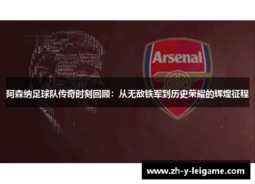 阿森纳足球队传奇时刻回顾:从无敌铁军到历史荣耀的辉煌征程 阿森纳足球队传奇时刻回顾:从无敌铁军到历史荣耀的辉煌征程