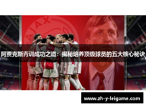 阿贾克斯青训成功之道:揭秘培养顶级球员的五大核心秘诀 阿贾克斯青训成功之道:揭秘培养顶级球员的五大核心秘诀