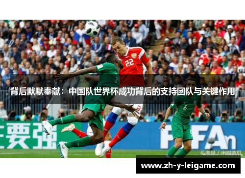 背后默默奉献:中国队世界杯成功背后的支持团队与关键作用 背后默默奉献:中国队世界杯成功背后的支持团队与关键作用