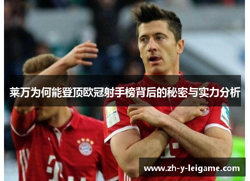莱万为何能登顶欧冠射手榜背后的秘密与实力分析