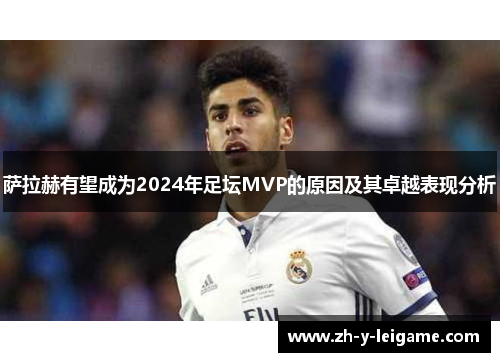 萨拉赫有望成为2024年足坛MVP的原因及其卓越表现分析 萨拉赫有望成为2024年足坛MVP的原因及其卓越表现分析