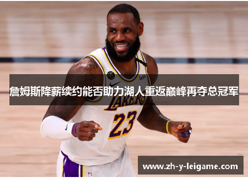 詹姆斯降薪续约能否助力湖人重返巅峰再夺总冠军 詹姆斯降薪续约能否助力湖人重返巅峰再夺总冠军