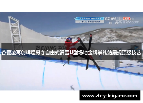 谷爱凌再创辉煌勇夺自由式滑雪U型场地金牌崇礼站展现顶级技艺 谷爱凌再创辉煌勇夺自由式滑雪U型场地金牌崇礼站展现顶级技艺