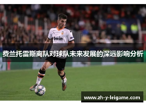 费兰托雷斯离队对球队未来发展的深远影响分析