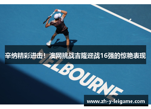 辛纳精彩进击！澳网挑战吉隆迎战16强的惊艳表现