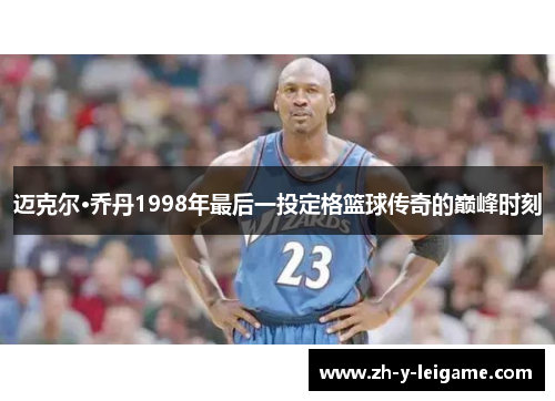 迈克尔·乔丹1998年最后一投定格篮球传奇的巅峰时刻