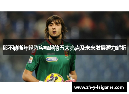 那不勒斯年轻阵容崛起的五大亮点及未来发展潜力解析