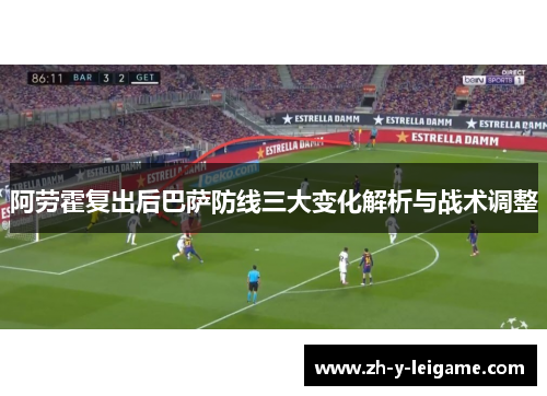 阿劳霍复出后巴萨防线三大变化解析与战术调整 阿劳霍复出后巴萨防线三大变化解析与战术调整