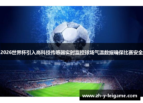 2026世界杯引入高科技传感器实时监控球场气温数据确保比赛安全 2026世界杯引入高科技传感器实时监控球场气温数据确保比赛安全