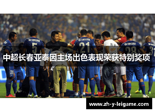 中超长春亚泰因主场出色表现荣获特别奖项 中超长春亚泰因主场出色表现荣获特别奖项