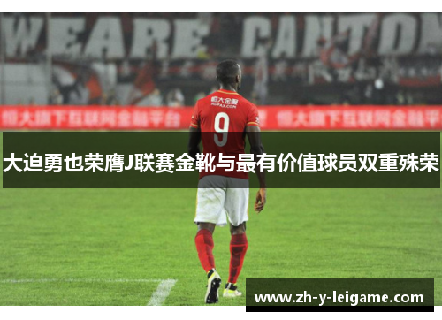 大迫勇也荣膺J联赛金靴与最有价值球员双重殊荣