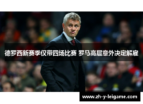德罗西新赛季仅带四场比赛 罗马高层意外决定解雇