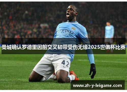 曼城确认罗德里因前交叉韧带受伤无缘2025世俱杯比赛