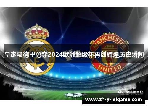 皇家马德里勇夺2024欧洲超级杯再创辉煌历史瞬间 皇家马德里勇夺2024欧洲超级杯再创辉煌历史瞬间