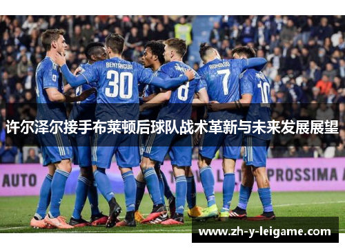 许尔泽尔接手布莱顿后球队战术革新与未来发展展望