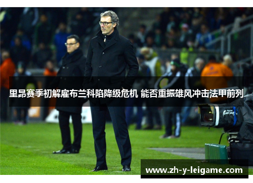 里昂赛季初解雇布兰科陷降级危机 能否重振雄风冲击法甲前列