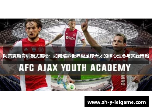 阿贾克斯青训模式揭秘：如何培养世界级足球天才的核心理念与实践策略