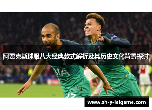 阿贾克斯球服八大经典款式解析及其历史文化背景探讨