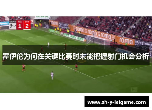 霍伊伦为何在关键比赛时未能把握射门机会分析