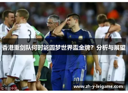 香港重剑队何时能圆梦世界盃金牌？分析与展望