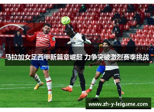 马拉加女足西甲新篇章崛起 力争突破激烈赛季挑战