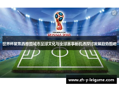 世界杯聚焦西雅图城市足球文化与全球赛事新机遇探讨发展趋势前瞻 世界杯聚焦西雅图城市足球文化与全球赛事新机遇探讨发展趋势前瞻