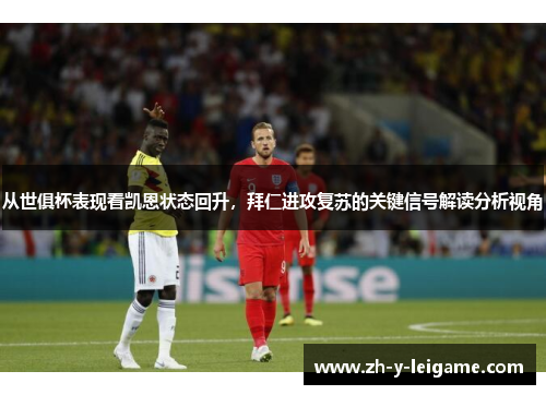 从世俱杯表现看凯恩状态回升,拜仁进攻复苏的关键信号解读分析视角 从世俱杯表现看凯恩状态回升,拜仁进攻复苏的关键信号解读分析视角