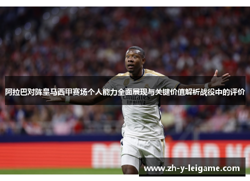 阿拉巴对阵皇马西甲赛场个人能力全面展现与关键价值解析战役中的评价 阿拉巴对阵皇马西甲赛场个人能力全面展现与关键价值解析战役中的评价