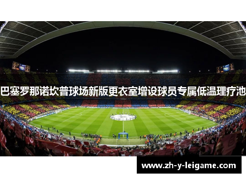 巴塞罗那诺坎普球场新版更衣室增设球员专属低温理疗池