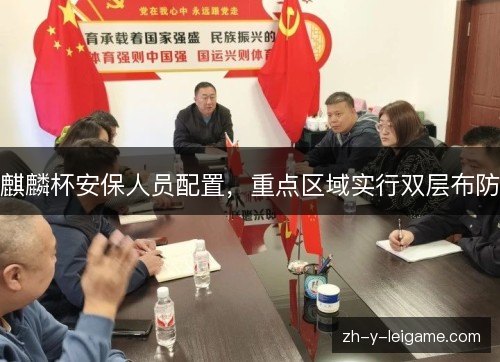 麒麟杯安保人员配置,重点区域实行双层布防 麒麟杯安保人员配置,重点区域实行双层布防