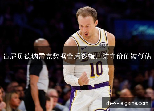 肯尼贝德纳雷克数据背后逻辑,防守价值被低估 肯尼贝德纳雷克数据背后逻辑,防守价值被低估