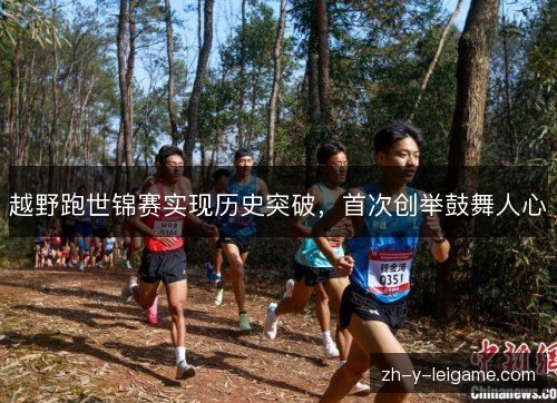 越野跑世锦赛实现历史突破,首次创举鼓舞人心 越野跑世锦赛实现历史突破,首次创举鼓舞人心