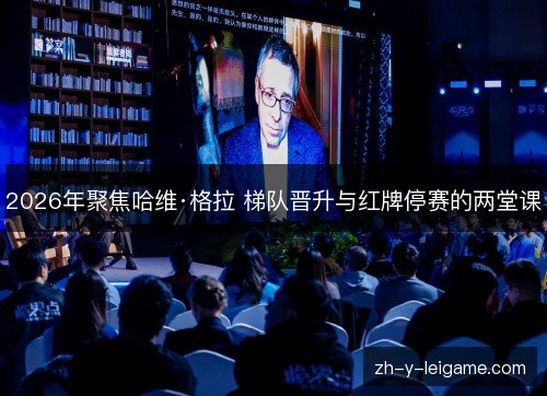 2026年聚焦哈维·格拉 梯队晋升与红牌停赛的两堂课